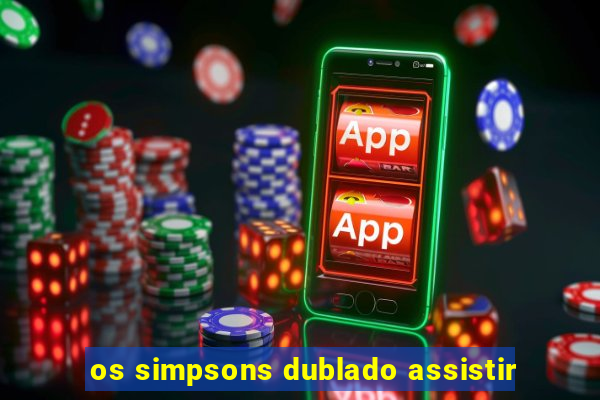 os simpsons dublado assistir